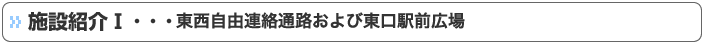 施設紹介Ⅰ・・・東西自由連絡通路および東口駅前広場